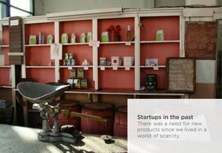 Startups in the past
There was a need for new
products since we lived in a
world of scarcity.
 