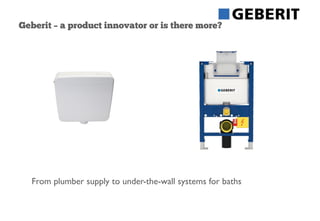 Geberit – a product innovator or is there more?
From plumber supply to under-the-wall systems for baths
 