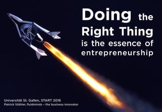 Doing the
Right Thing
is the essence of
entrepreneurship
Universität St. Gallen, START 2016
Patrick Stähler, ﬂuidminds – the business innovator
 