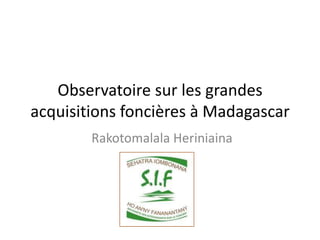 Observatoire sur les grandes
acquisitions foncières à Madagascar
        Rakotomalala Heriniaina
 