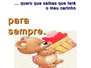 … quero que saibas que terá
o meu carinho
para
sempre.