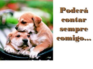 Poderá
contar
sempre
comigo...