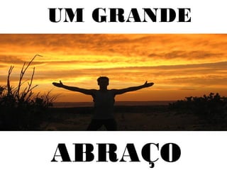 UM GRANDE
ABRAÇO