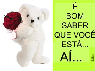 É
BOM
SABER
QUE VOCÊ
ESTÁ...
AÍ...