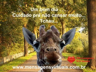 Um bom dia . . .  Cuidado prá não cansar muito... Tchau... www.mensagensvirtuais.com.br 