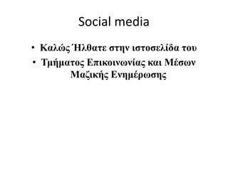 Social media
• Καλώς Ήλθατε στην ιστοσελίδα του
• Τμήματος Επικοινωνίας και Μέσων
Μαζικής Ενημέρωσης
 