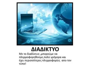ΔΙΑΔΙΚΤΥΟ
Με το διαδίκτυο ,μπορούμε να
πληρροφορηθούμε,πολύ γρήγορα και
έχει περισσότερες πληρροφορίες απο τον
τύπο!
 