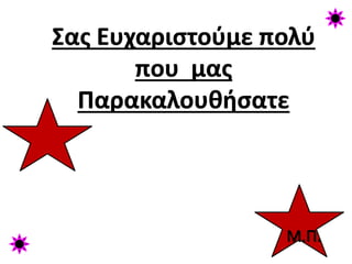 Σας Ευχαριστούμε πολύ
που μας
Παρακαλουθήσατε
Μ.Π.
 