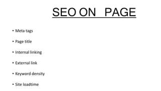 SEO ON PAGE
• Meta tags
• Page title
• Internal linking
• External link
• Keyword density
• Site loadtime
 