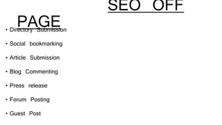 SEO OFF
PAGE• Directory Submission
• Social bookmarking
• Article Submission
• Blog Commenting
• Press release
• Forum Posting
• Guest Post
 