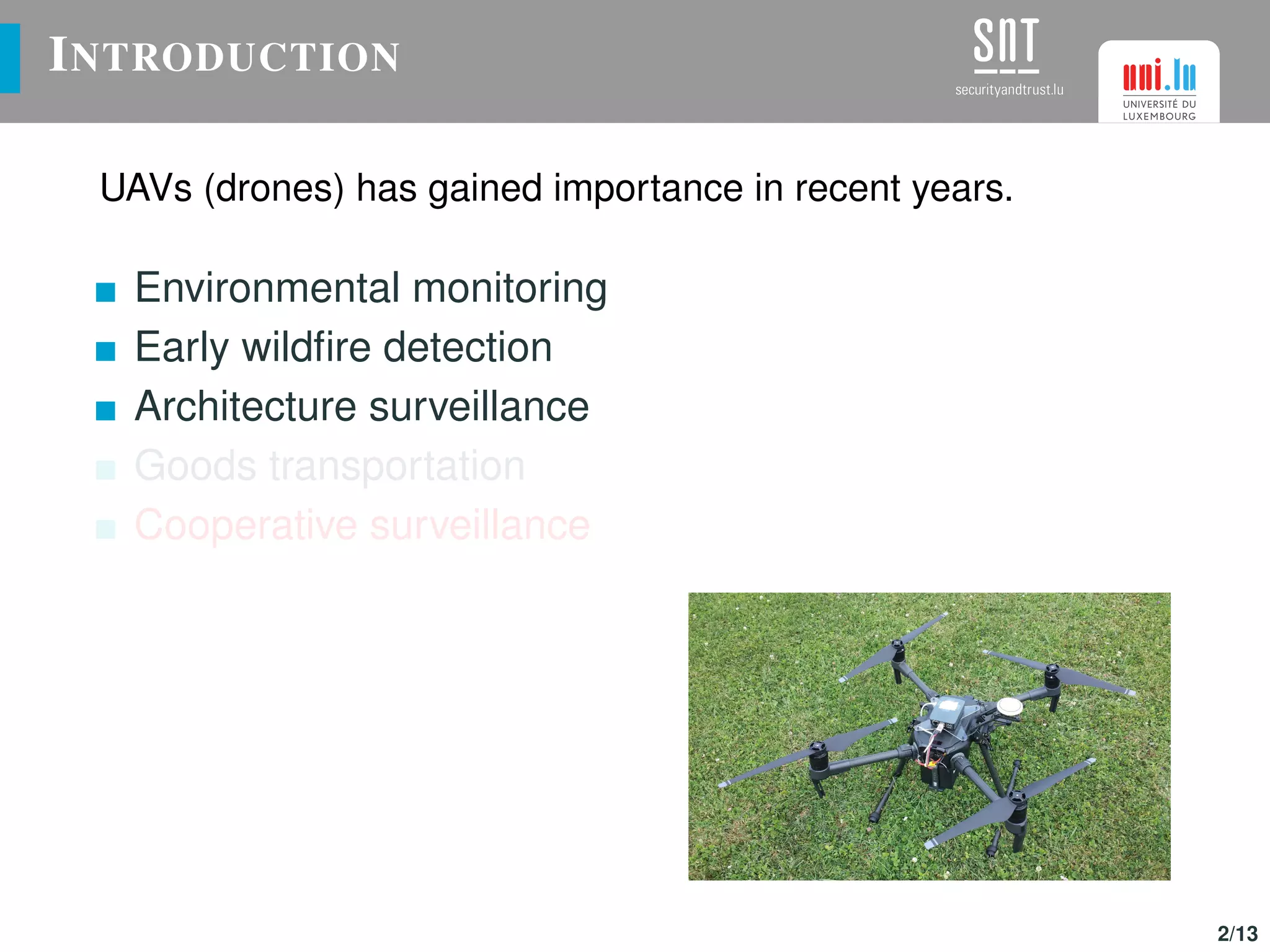 INTRODUCTION
UAVs (drones) has gained importance in recent years.
Environmental monitoring
Early wildﬁre detection
Architecture surveillance
Goods transportation
Cooperative surveillance
2/13
 