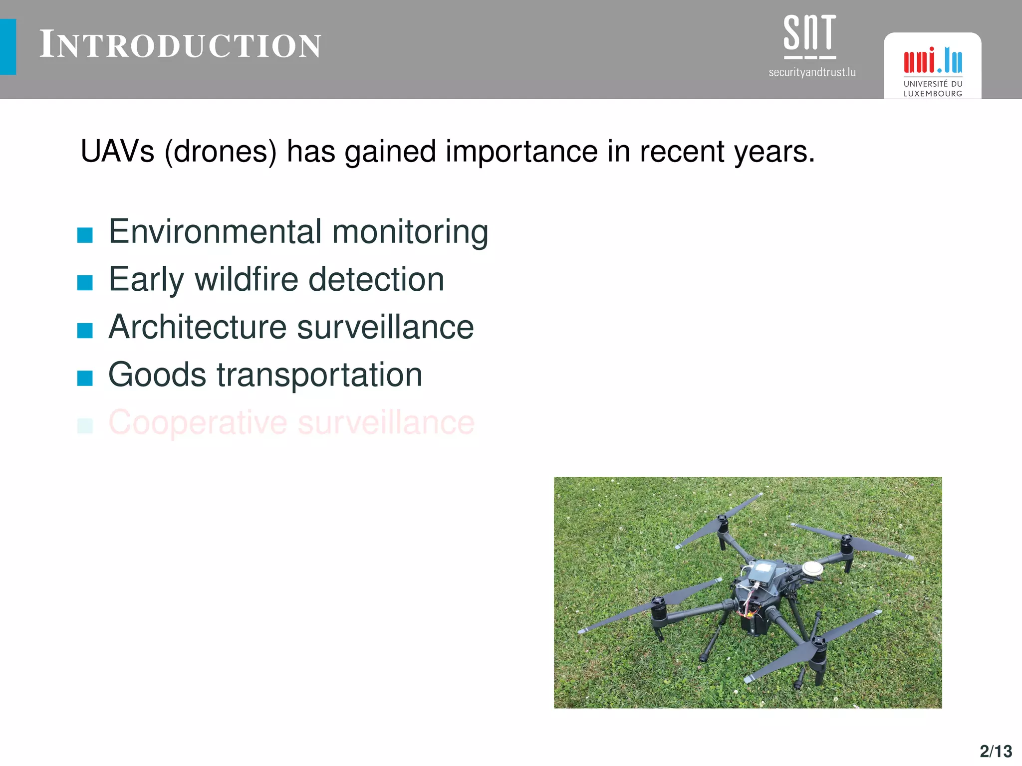 INTRODUCTION
UAVs (drones) has gained importance in recent years.
Environmental monitoring
Early wildﬁre detection
Architecture surveillance
Goods transportation
Cooperative surveillance
2/13
 