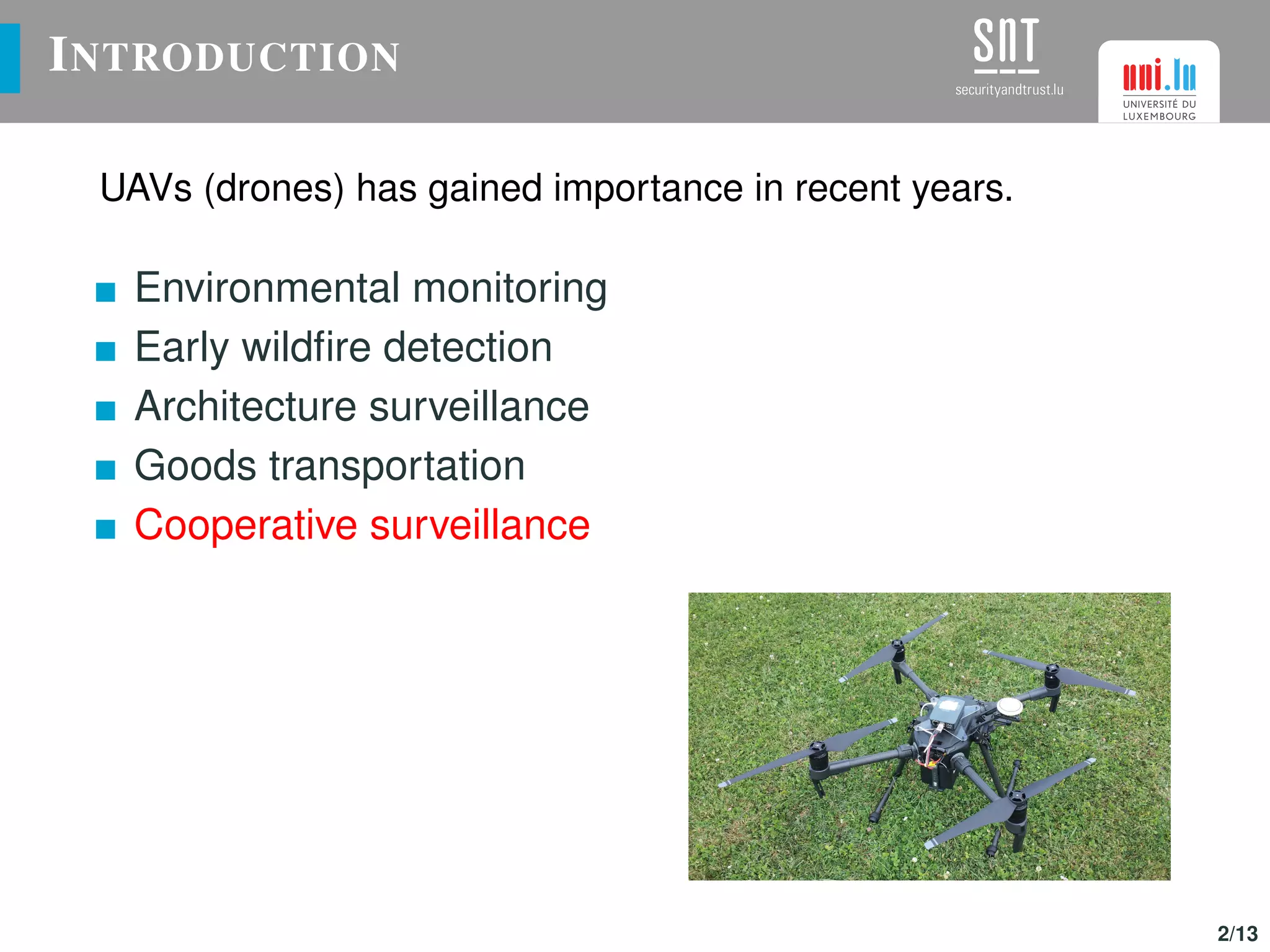 INTRODUCTION
UAVs (drones) has gained importance in recent years.
Environmental monitoring
Early wildﬁre detection
Architecture surveillance
Goods transportation
Cooperative surveillance
2/13
 