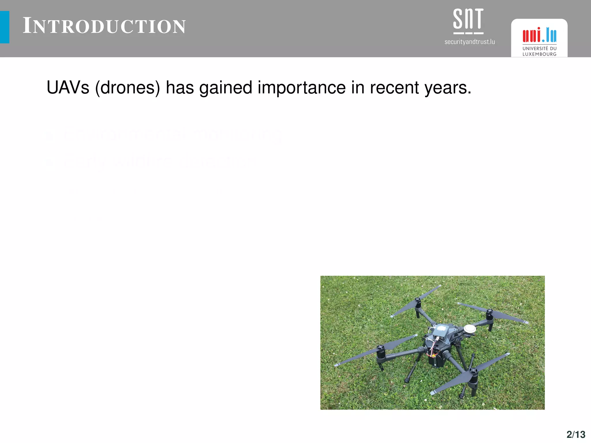 INTRODUCTION
UAVs (drones) has gained importance in recent years.
Environmental monitoring
Early wildﬁre detection
Architecture surveillance
Goods transportation
Cooperative surveillance
2/13
 