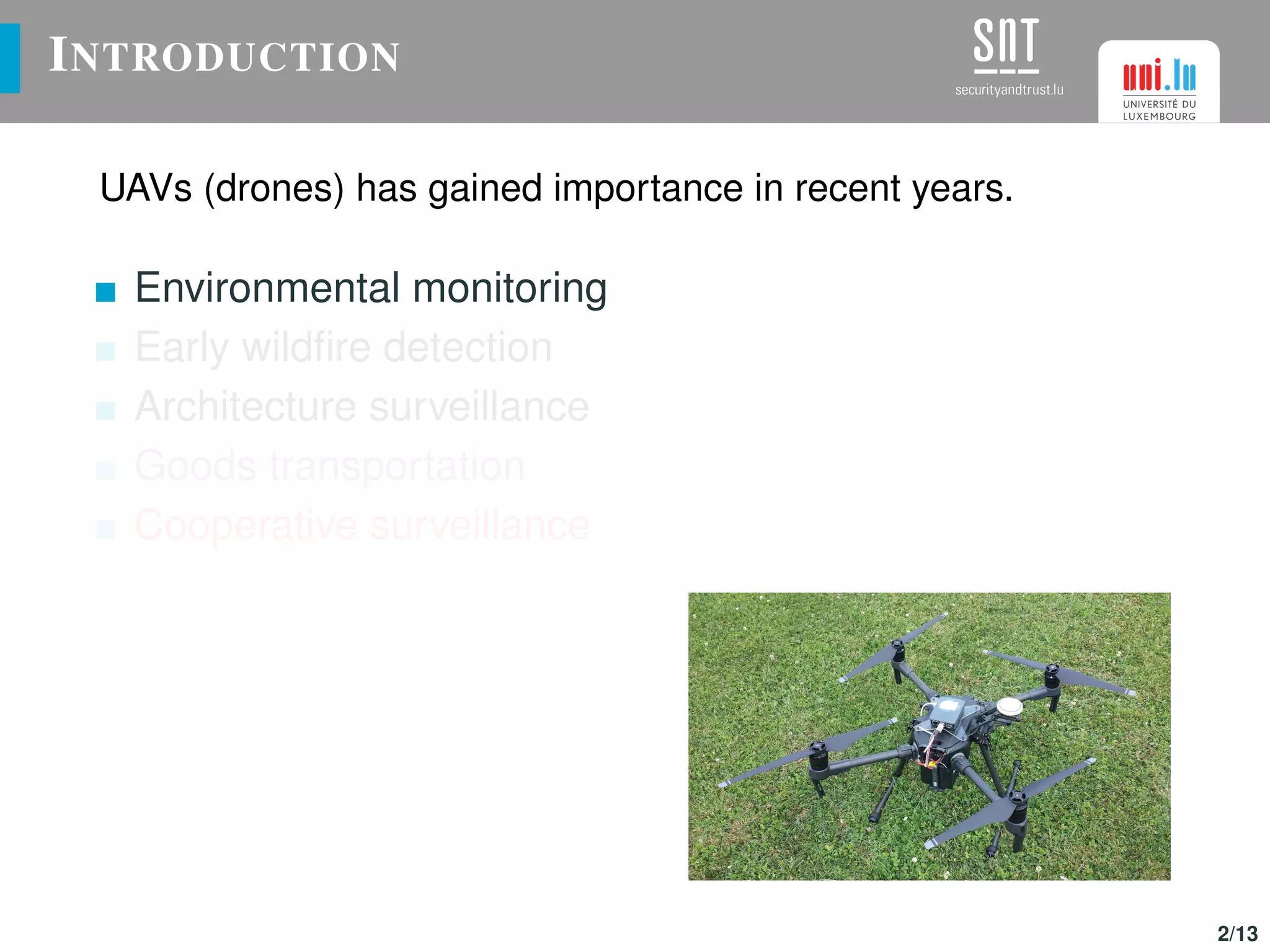 INTRODUCTION
UAVs (drones) has gained importance in recent years.
Environmental monitoring
Early wildﬁre detection
Architecture surveillance
Goods transportation
Cooperative surveillance
2/13
 
