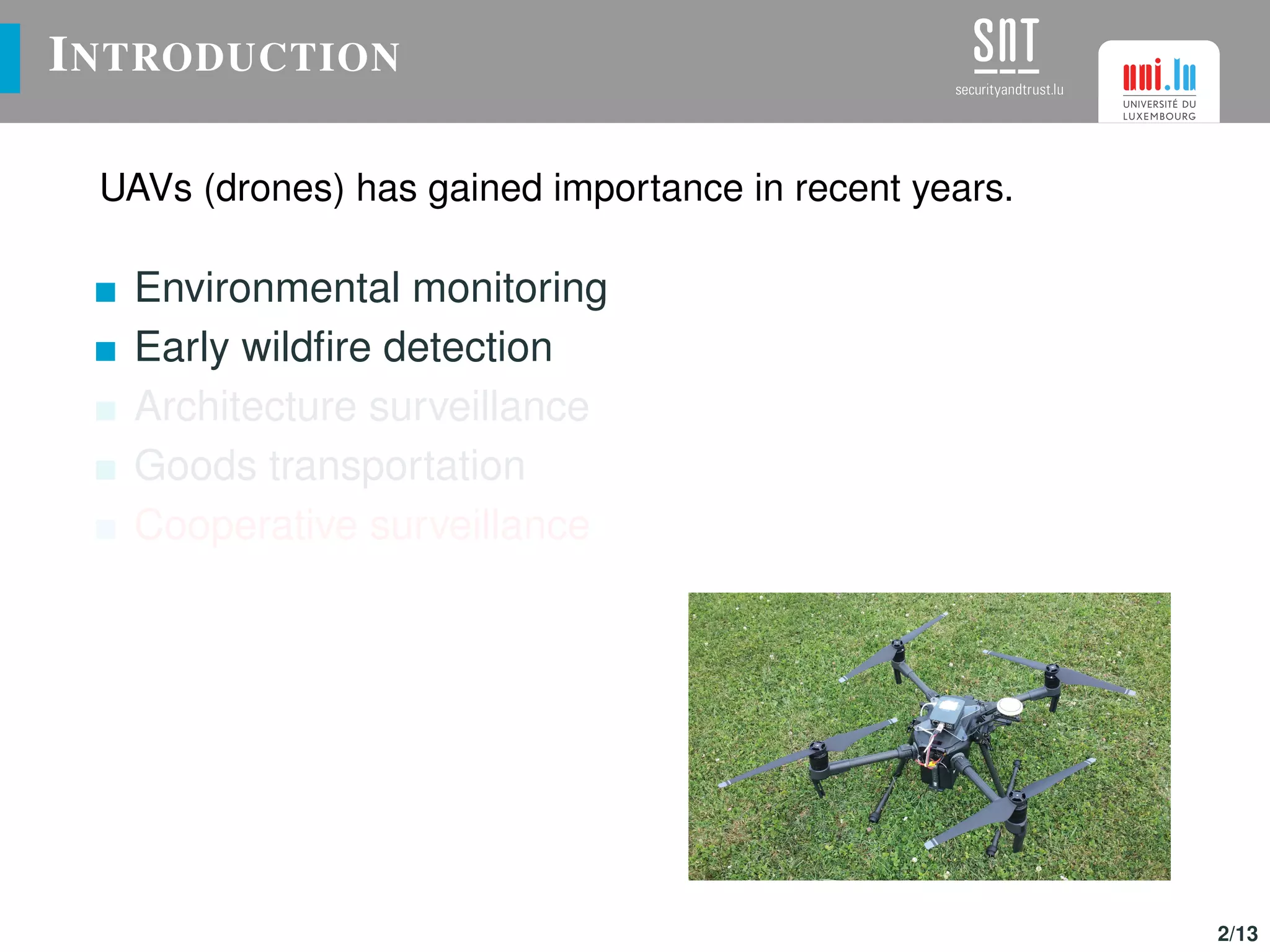 INTRODUCTION
UAVs (drones) has gained importance in recent years.
Environmental monitoring
Early wildﬁre detection
Architecture surveillance
Goods transportation
Cooperative surveillance
2/13
 
