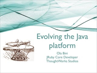 Evolving the Java
    platform
          Ola Bini
   JRuby Core Developer
   ThoughtWorks Studios