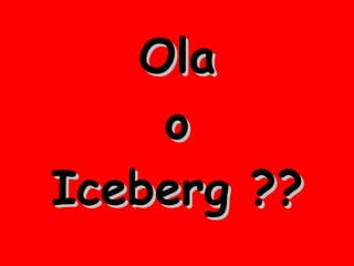 Ola o Iceberg ?? 