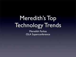 Meredith’s Top
Technology Trends
      Meredith Farkas
    OLA Superconference