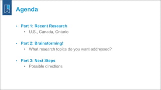 • Part 1: Recent Research
• U.S., Canada, Ontario
• Part 2: Brainstorming!
• What research topics do you want addressed?
•...