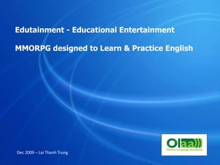 Edutainment - Educational Entertainment MMORPG designed to Learn & Practice English Dec 2009 – Lai Thanh Trung 