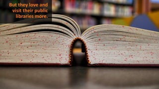 But they love and
visit their public
libraries more.
 