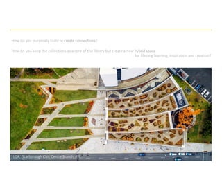How do you purposely build to create connections?
How do you keep the collections as a core of the library but create a new hybrid space
for lifelong learning, inspiration and creation?
LGA. Scarborough Civic Centre Branch. TPL.
 