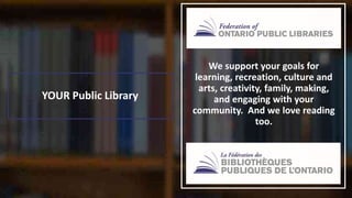 YOUR Public Library
We support your goals for
learning, recreation, culture and
arts, creativity, family, making,
and engaging with your
community. And we love reading
too.
 