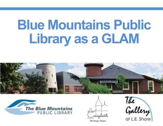 Blue Mountains Public
Library as a GLAM
 