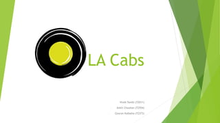 LA Cabs
- Vivek Tambi (72011)
- Ankit Chauhan (72554)
- Gourav Kalbalia (72373)
 