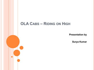 OLA CABS – RIDING ON HIGH
Presentation by
Surya Kumar
 
