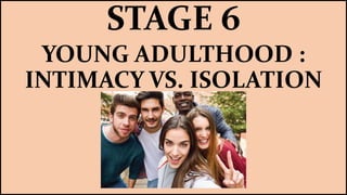 STAGE 6
YOUNG ADULTHOOD :
INTIMACY VS. ISOLATION
 