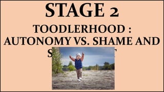 STAGE 2
TOODLERHOOD :
AUTONOMY VS. SHAME AND
SELF DOUBT
 