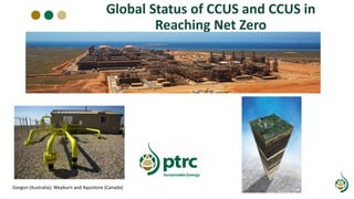 Global Status of CCUS and CCUS in
Reaching Net Zero
Gorgon (Australia); Weyburn and Aquistore (Canada)
 