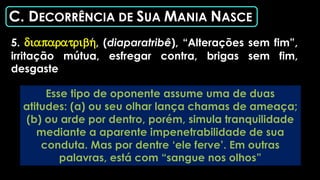 C. DECORRÊNCIA DE SUA MANIA NASCE
5. diaparatribh/, (diaparatribê), “Alterações sem fim”,
irritação mútua, esfregar contra, brigas sem fim,
desgaste
 