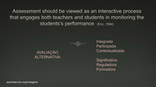 aprendercom.org/miragens
AVALIAÇÃO
ALTERNATIVA
Integrada
Participada
Contextualizada
Significativa
Reguladora
Formadora
 