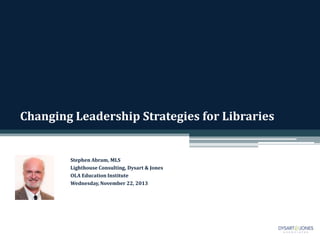 Changing Leadership Strategies for Libraries

Stephen Abram, MLS
Lighthouse Consulting, Dysart & Jones
OLA Education Institute
Wednesday, November 22, 2013

 