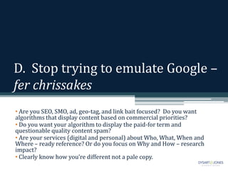 D. Stop trying to emulate Google –
fer chrissakes
• Are you SEO, SMO, ad, geo-tag, and link bait focused? Do you want
algo...