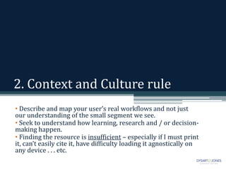 2. Context and Culture rule
• Describe and map your user’s real workflows and not just
our understanding of the small segm...