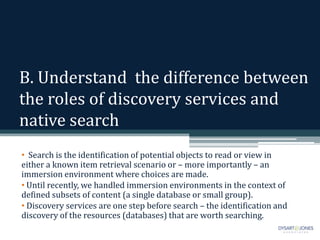 B. Understand the difference between
the roles of discovery services and
native search
• Search is the identification of p...