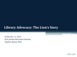 Library Advocacy: The Lion’s Story
Friday Oct. 11, 2013
OLA and the Education Institute
Stephen Abram, MLS
 