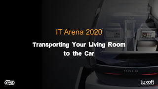 IT Arena 2020
Transporting Your Living Room
to the Car
 
