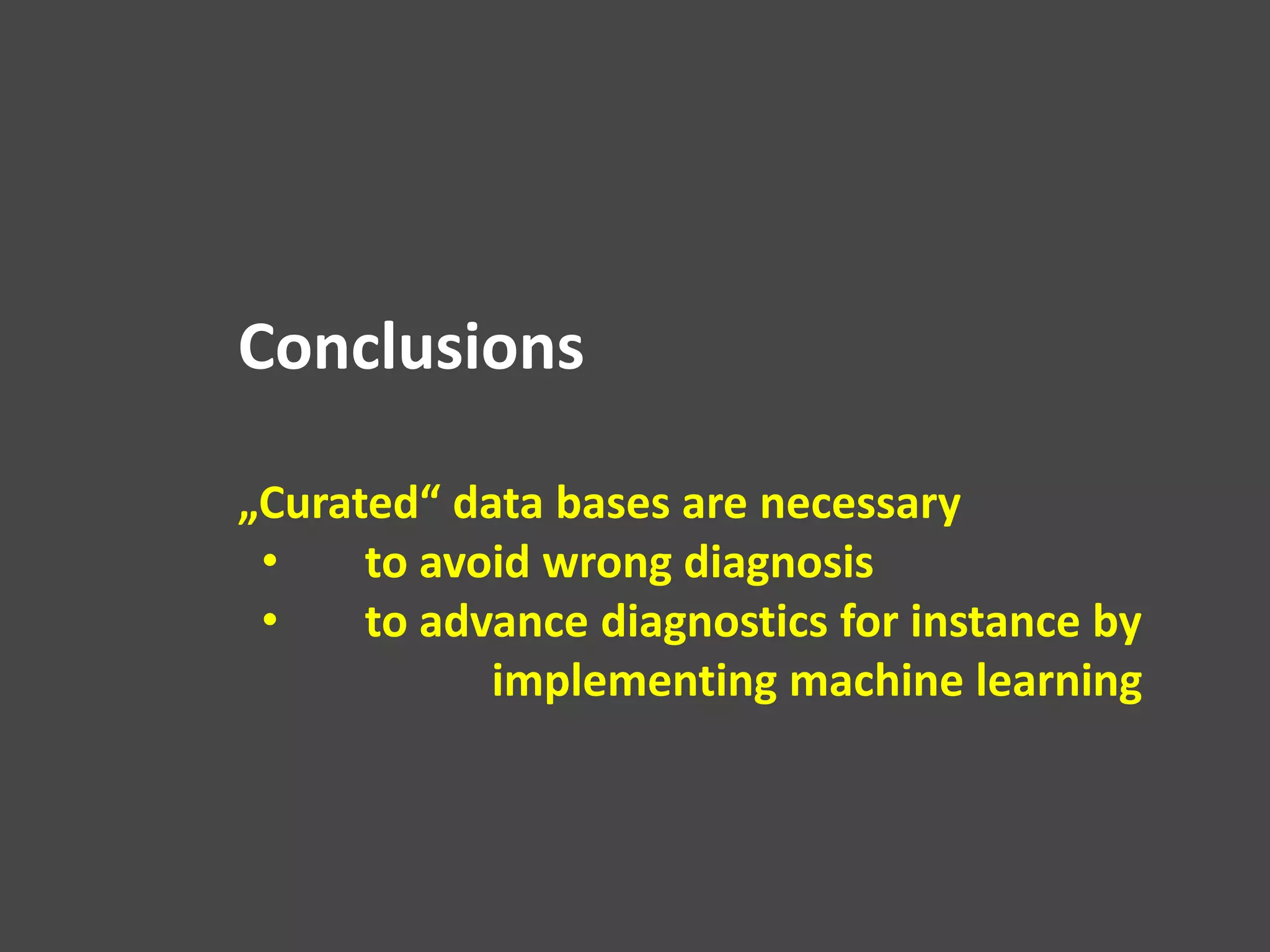 Conclusions
„Curated“ data bases are necessary
• to avoid wrong diagnosis
• to advance diagnostics for instance by
implementing machine learning
 