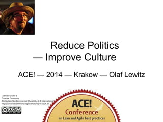 Reduce Politics
— Improve Culture
ACE! — 2014 — Krakow — Olaf Lewitz
Licensed under a
Creative Commons
Attribution-NonCommercial-ShareAlike 4.0 International
http://creativecommons.org/licenses/by-nc-sa/4.0/
 