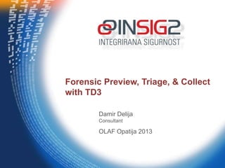 Forensic Preview, Triage, & Collect
with TD3
Damir Delija
Consultant

OLAF Opatija 2013

 