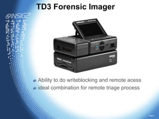 TD3 Forensic Imager

Ability to do writeblocking and remote acess
ideal combination for remote triage process

Page 5

 