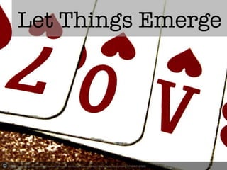 Photo	
  by	
  erin	
  leigh	
  mcconnell	
  -­‐	
  Crea-ve	
  Commons	
  A2ribu-on	
  License	
  	
  h2p://www.ﬂickr.com/photos/59521823@N00	
   Created	
  with	
  Haiku	
  Deck	
  
Let Things Emerge
 