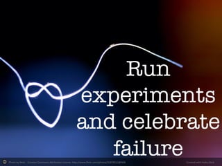 Photo	
  by	
  Neal.	
  -­‐	
  Crea-ve	
  Commons	
  A2ribu-on	
  License	
  	
  h2p://www.ﬂickr.com/photos/31878512@N06	
   Created	
  with	
  Haiku	
  Deck	
  
Run
experiments
and celebrate
failure
 