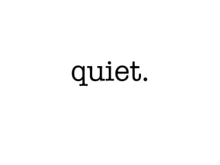 quiet.
 