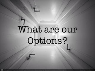 Photo by xo-mox - Creative Commons Attribution-NonCommercial-ShareAlike License http://www.flickr.com/photos/26225637@N08	
   Created with Haiku Deck	
  
What are our
Options?
 